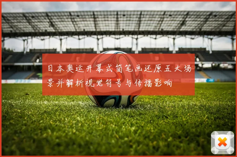 日本奥运开幕式简笔画还原五大场景并解析视觉符号与传播影响