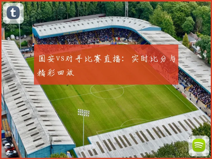 国安vs对手比赛直播：实时比分与精彩回放