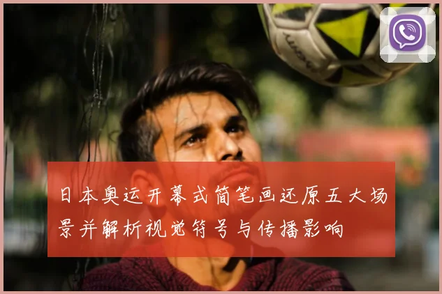 日本奥运开幕式简笔画还原五大场景并解析视觉符号与传播影响