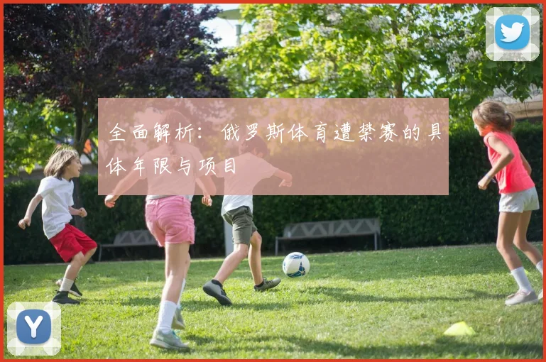 全面解析：俄罗斯体育遭禁赛的具体年限与项目