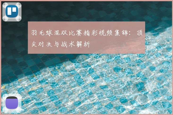 羽毛球混双比赛精彩视频集锦：顶尖对决与战术解析