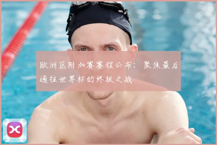 欧洲区附加赛赛程公布：聚焦最后通往世界杯的终极之战