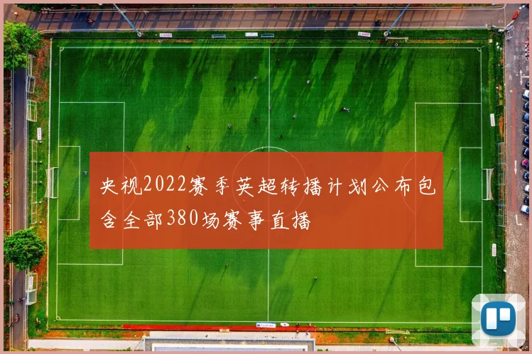 央视2022赛季英超转播计划公布包含全部380场赛事直播