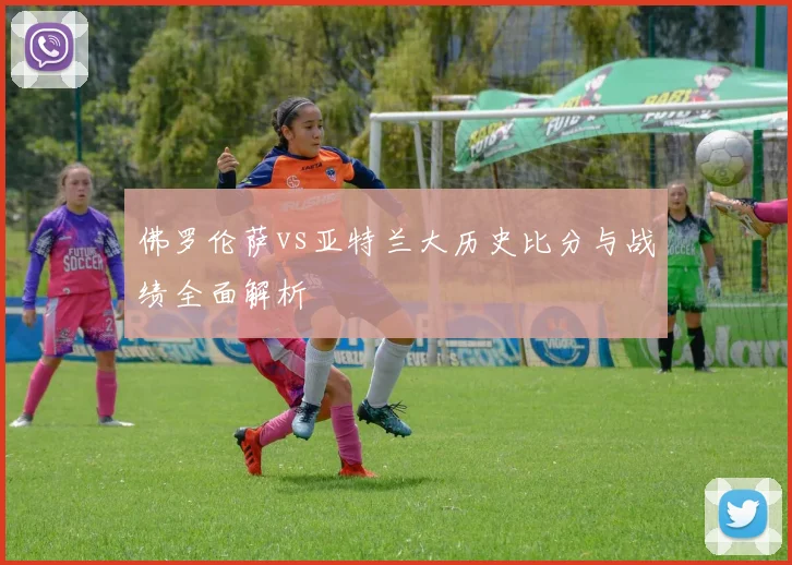 佛罗伦萨vs亚特兰大历史比分与战绩全面解析