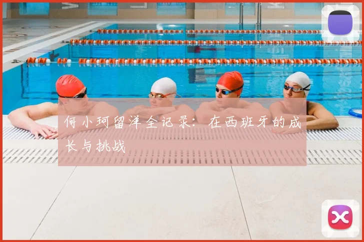 何小珂留洋全记录：在西班牙的成长与挑战