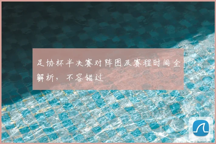 足协杯半决赛对阵图及赛程时间全解析，不容错过