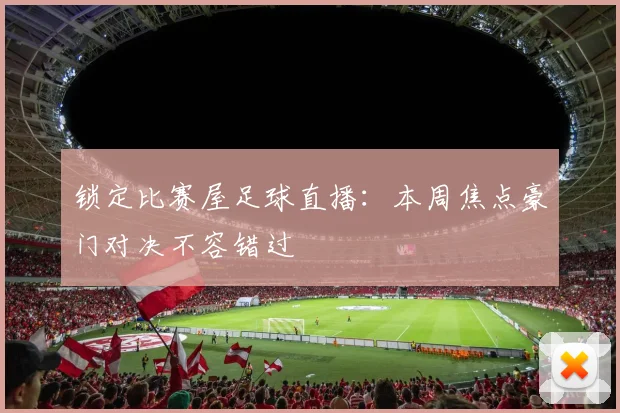 锁定比赛屋足球直播：本周焦点豪门对决不容错过