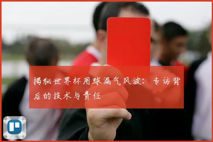 揭秘世界杯用球漏气风波：专访背后的技术与责任