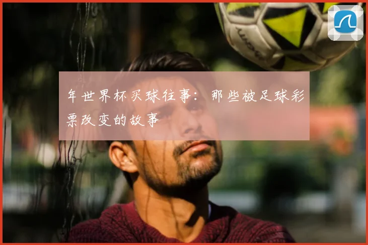 年世界杯买球往事：那些被足球彩票改变的故事