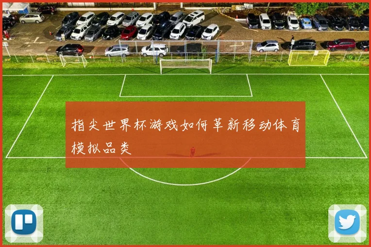 指尖世界杯游戏如何革新移动体育模拟品类
