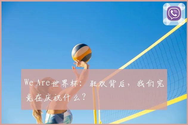 We Are世界杯：狂欢背后，我们究竟在庆祝什么？