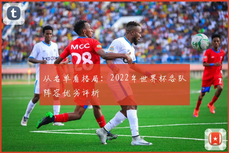从名单看格局：2022年世界杯各队阵容优劣评析