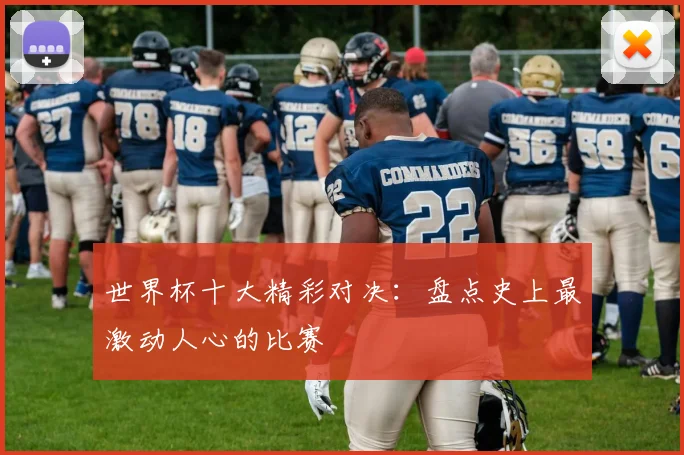 世界杯十大精彩对决:盘点史上最激动人心的比赛