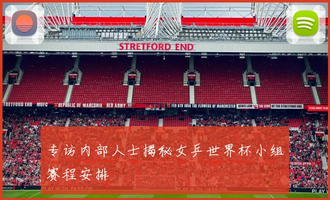 专访内部人士揭秘女乒世界杯小组赛程安排