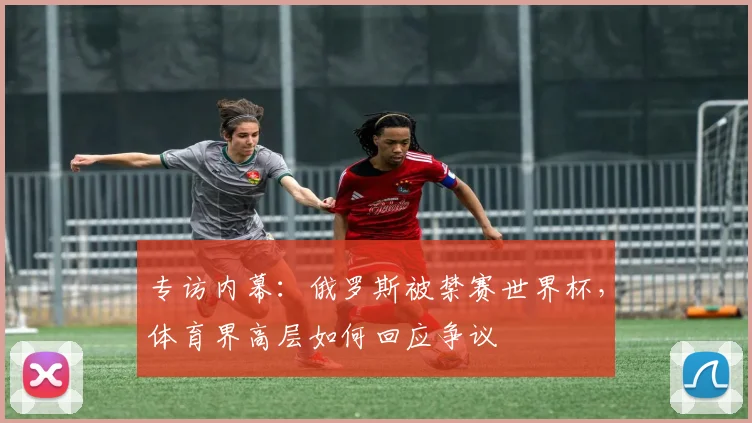 专访内幕：俄罗斯被禁赛世界杯，体育界高层如何回应争议