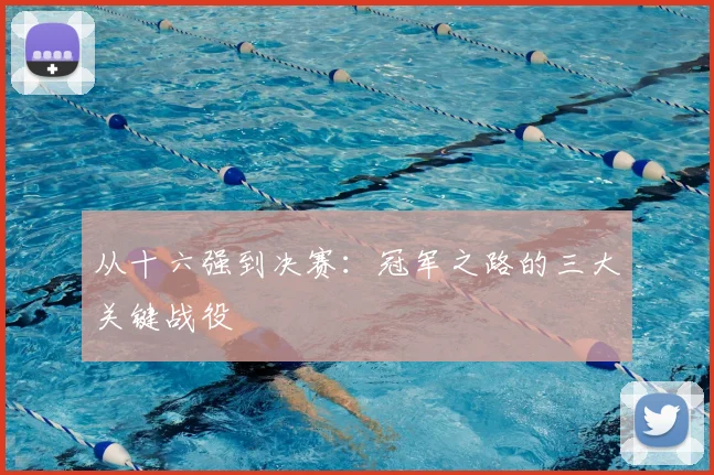 从十六强到决赛：冠军之路的三大关键战役