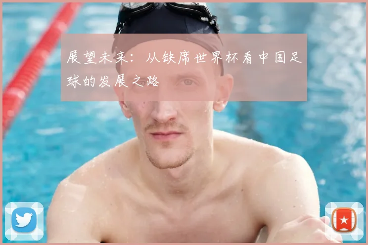 展望未来：从缺席世界杯看中国足球的发展之路