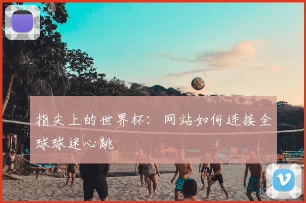 指尖上的世界杯:网站如何连接全球球迷心跳