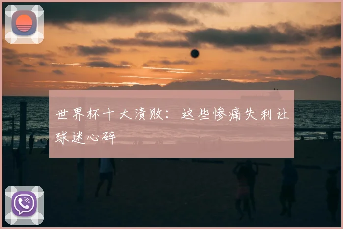 世界杯十大溃败：这些惨痛失利让球迷心碎