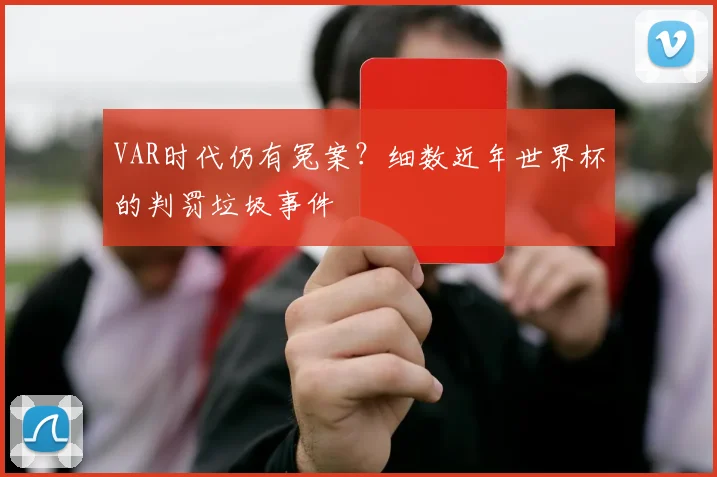 VAR时代仍有冤案？细数近年世界杯的判罚垃圾事件