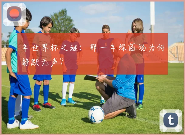 年世界杯之谜：那一年绿茵场为何静默无声？