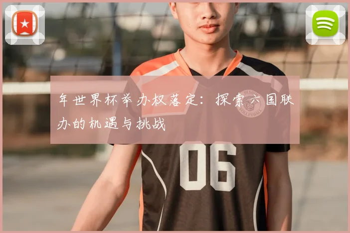 年世界杯举办权落定：探索六国联办的机遇与挑战