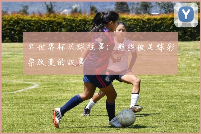 年世界杯买球往事：那些被足球彩票改变的故事