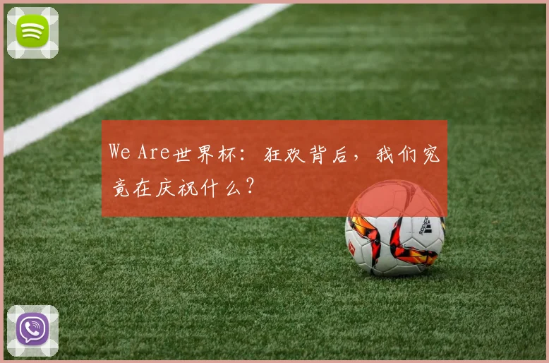 We Are世界杯:狂欢背后,我们究竟在庆祝什么?