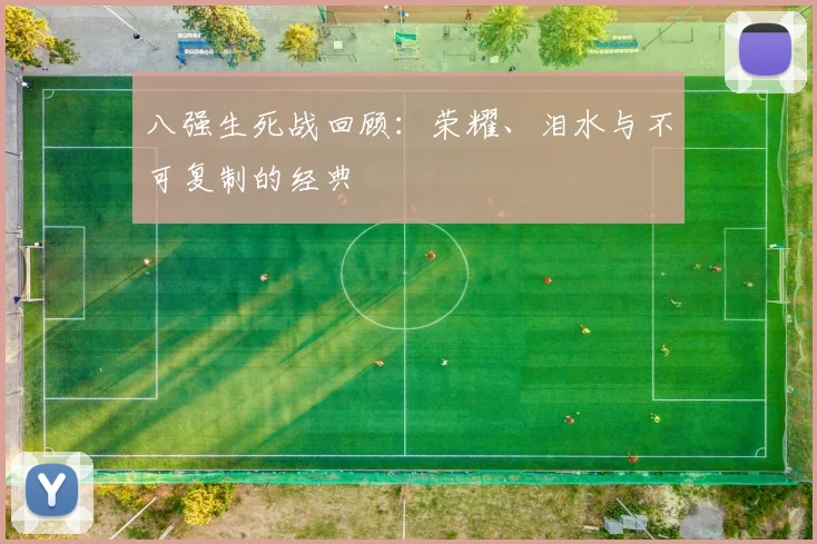 八强生死战回顾:荣耀、泪水与不可复制的经典