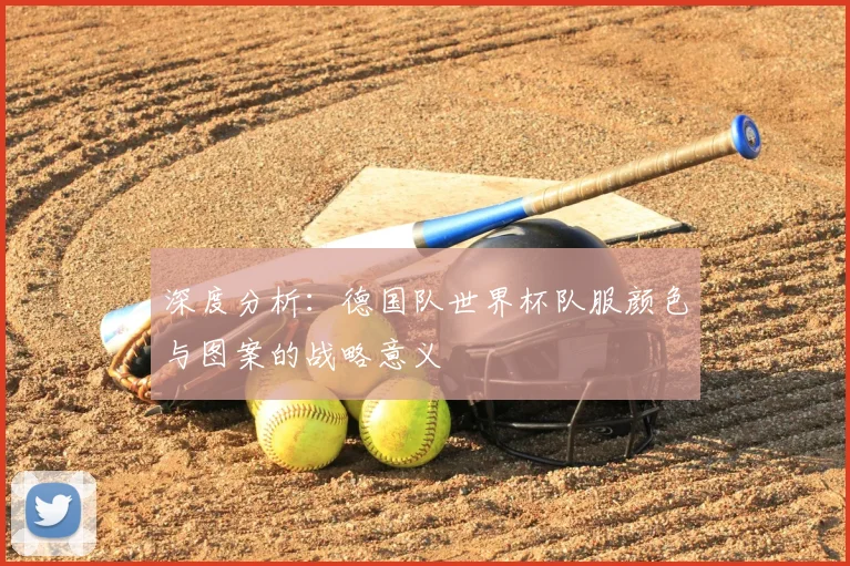 深度分析：德国队世界杯队服颜色与图案的战略意义