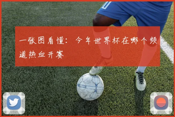 一张图看懂:今年世界杯在哪个频道热血开赛