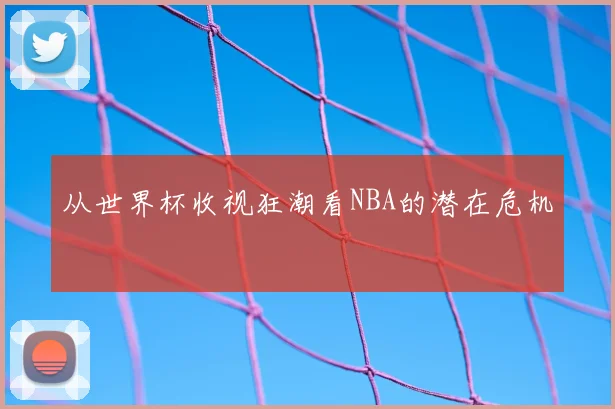 从世界杯收视狂潮看NBA的潜在危机
