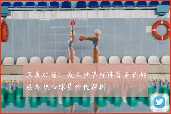 深度对话：波兰世界杯阵容身价构成与核心球员价值解析