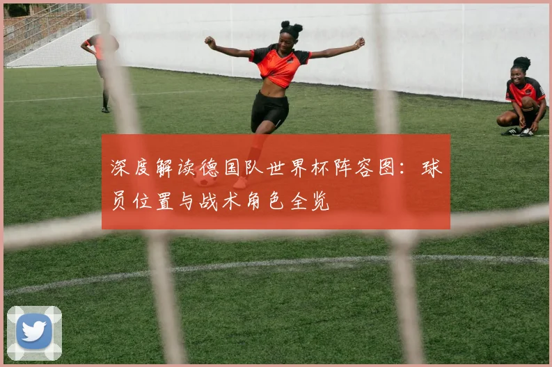 深度解读德国队世界杯阵容图:球员位置与战术角色全览