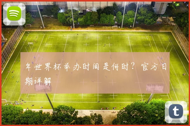 年世界杯举办时间是何时？官方日期详解