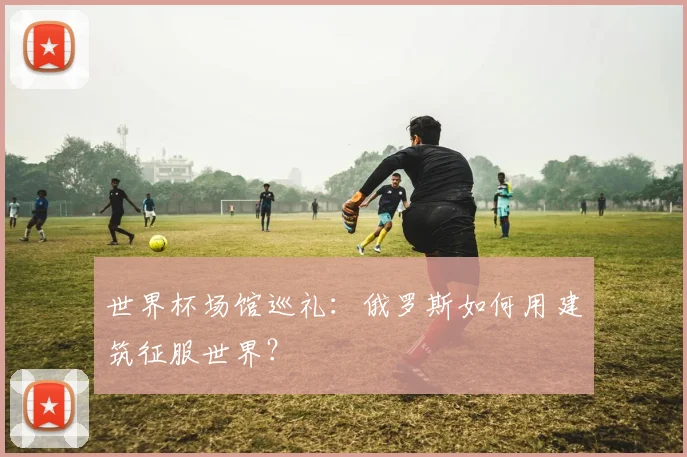 世界杯场馆巡礼：俄罗斯如何用建筑征服世界？