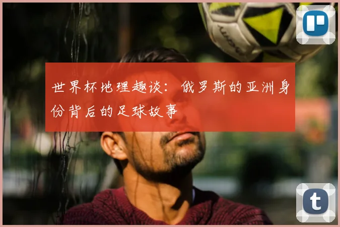 世界杯地理趣谈：俄罗斯的亚洲身份背后的足球故事