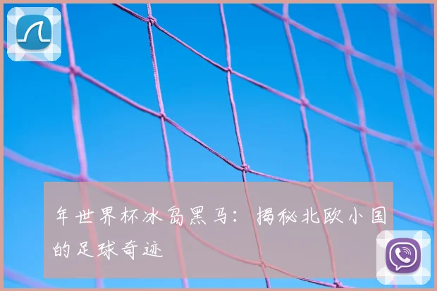 年世界杯冰岛黑马：揭秘北欧小国的足球奇迹