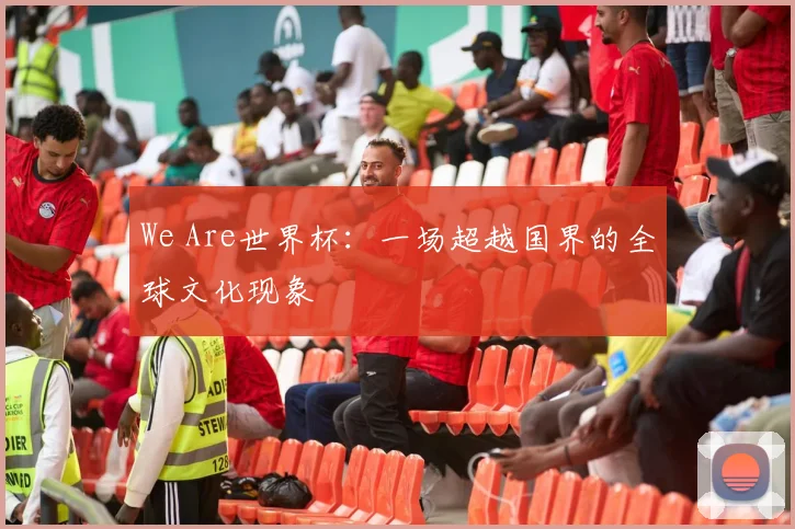 We Are世界杯：一场超越国界的全球文化现象
